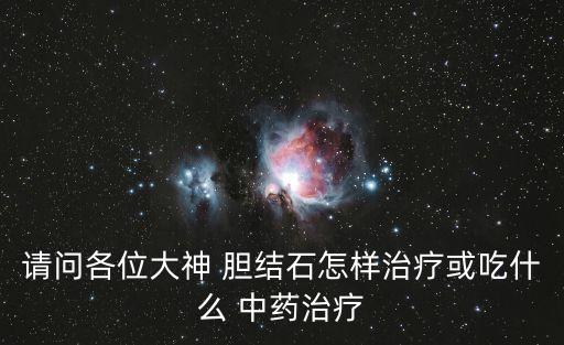 請問各位大神 膽結(jié)石怎樣治療或吃什么 中藥治療