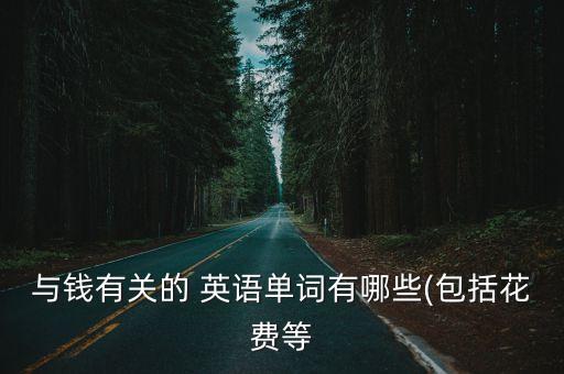 與錢有關(guān)的 英語單詞有哪些(包括花費(fèi)等