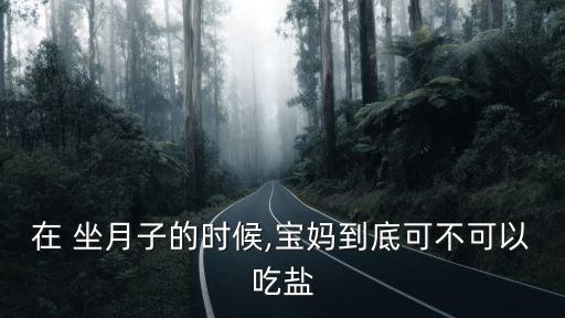 在 坐月子的時候,寶媽到底可不可以吃鹽