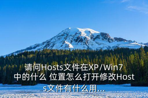 請問Hosts文件在XP/Win7中的什么 位置怎么打開修改Hosts文件有什么用...