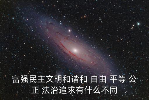 富強民主文明和諧和 自由 平等 公正 法治追求有什么不同