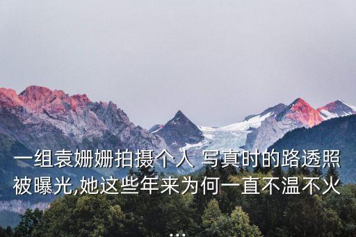 一組袁姍姍拍攝個(gè)人 寫真時(shí)的路透照被曝光,她這些年來為何一直不溫不火...