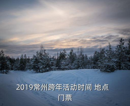 2019常州跨年活動時間 地點(diǎn)  門票