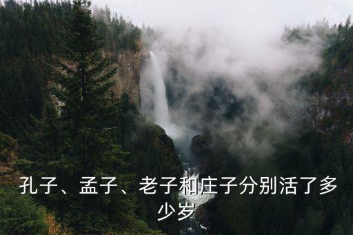  孔子、孟子、老子和莊子分別活了多少歲
