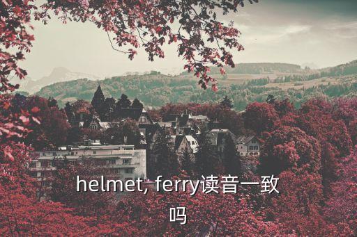 helmet, ferry讀音一致嗎