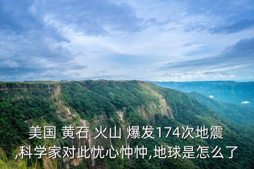 美國 黃石 火山 爆發(fā)174次地震,科學(xué)家對此憂心忡忡,地球是怎么了