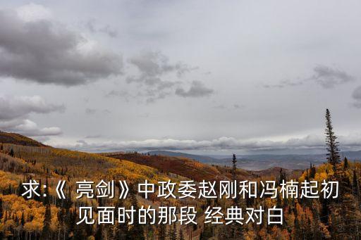 求:《 亮劍》中政委趙剛和馮楠起初見面時的那段 經典對白