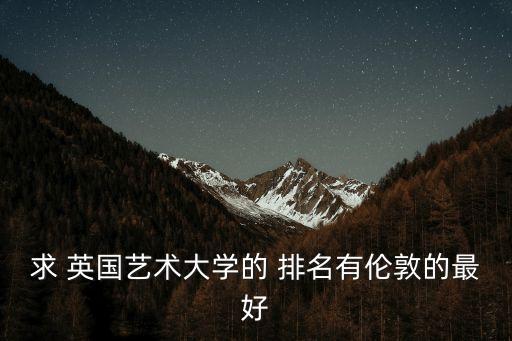 求 英國藝術(shù)大學(xué)的 排名有倫敦的最好