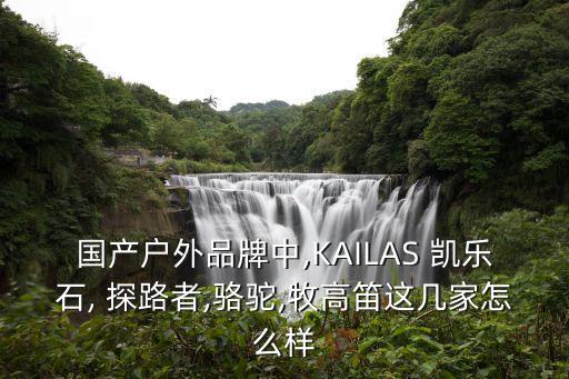 國產(chǎn)戶外品牌中,KAILAS 凱樂石, 探路者,駱駝,牧高笛這幾家怎么樣