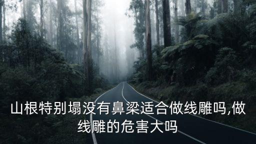 山根特別塌沒有鼻梁適合做線雕嗎,做線雕的危害大嗎