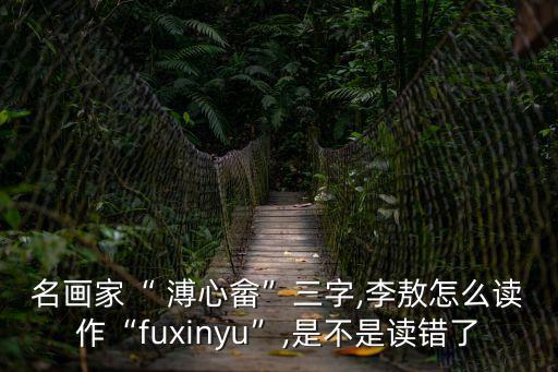 名畫家“ 溥心畬”三字,李敖怎么讀作“fuxinyu”,是不是讀錯了