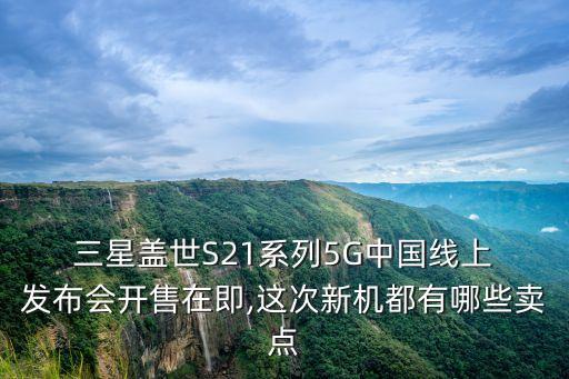  三星蓋世S21系列5G中國線上 發布會開售在即,這次新機都有哪些賣點