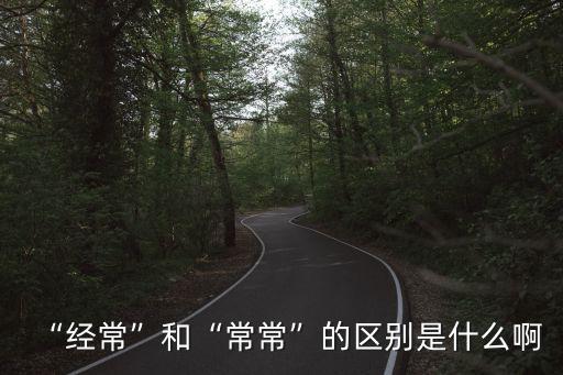 “經常”和“常常”的區別是什么啊