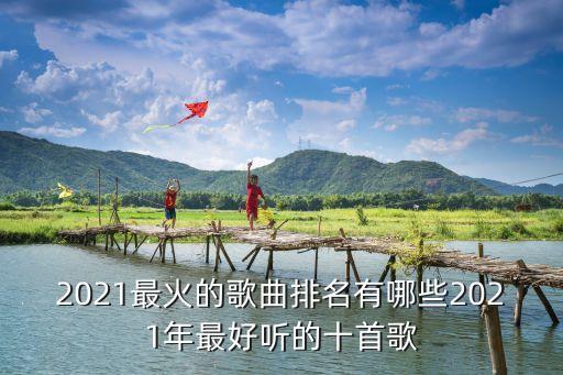 2021最火的歌曲排名有哪些2021年最好聽的十首歌