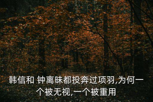 韓信和 鐘離昧都投奔過項羽,為何一個被無視,一個被重用