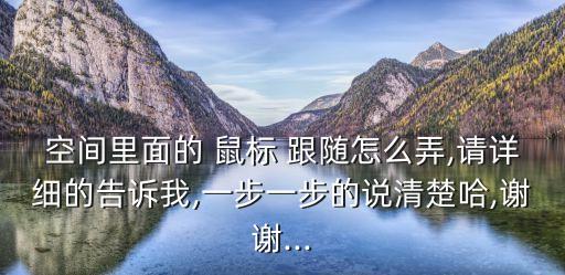 空間里面的 鼠標 跟隨怎么弄,請詳細的告訴我,一步一步的說清楚哈,謝謝...