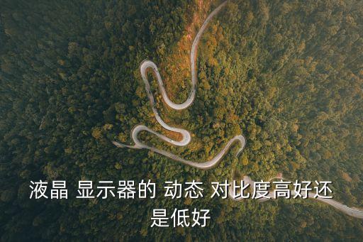 液晶 顯示器的 動(dòng)態(tài) 對(duì)比度高好還是低好