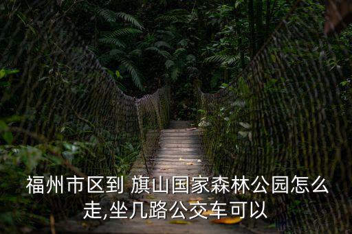  福州市區到 旗山國家森林公園怎么走,坐幾路公交車可以