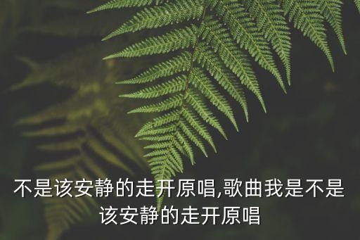 我是不是該安靜的走開原唱,歌曲我是不是該安靜的走開原唱