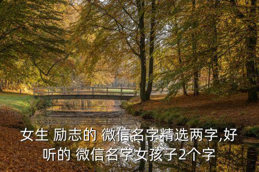 女生 勵志的 微信名字精選兩字,好聽的 微信名字女孩子2個字