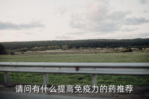 增強抵抗力的藥,強免疫力的口服藥有哪些?