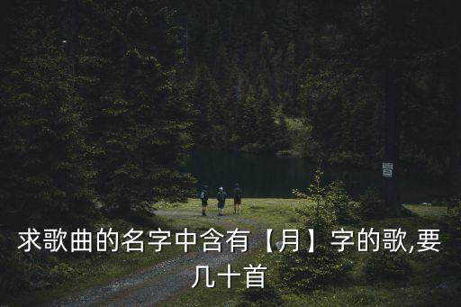 求歌曲的名字中含有【月】字的歌,要幾十首