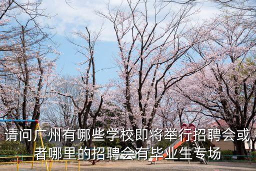 請(qǐng)問(wèn)廣州有哪些學(xué)校即將舉行招聘會(huì)或者哪里的招聘會(huì)有畢業(yè)生專場(chǎng)