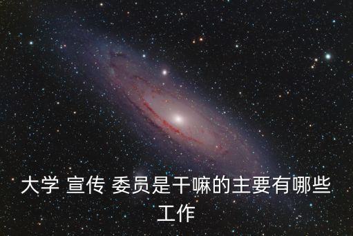 大學(xué) 宣傳 委員是干嘛的主要有哪些工作