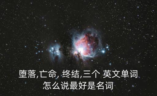 墮落,亡命, 終結,三個 英文單詞怎么說最好是名詞