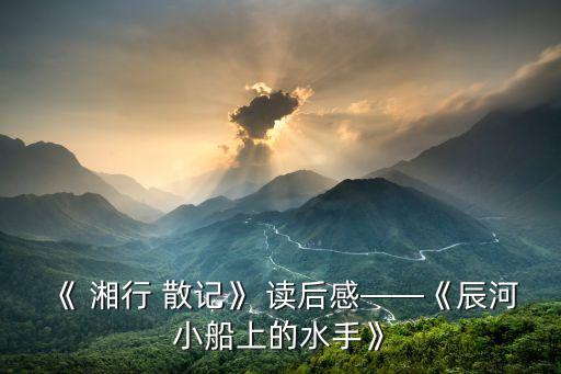 《 湘行 散記》 讀后感——《辰河小船上的水手》