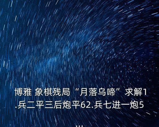 博雅 象棋殘局“月落烏啼”求解1.兵二平三后炮平62.兵七進一炮5...