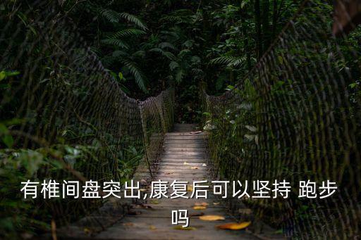 腰間盤突出能跑步嗎,腰椎間盤突出壓迫神經可以跑步嗎