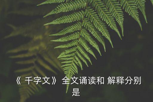 《 千字文》 全文誦讀和 解釋分別是