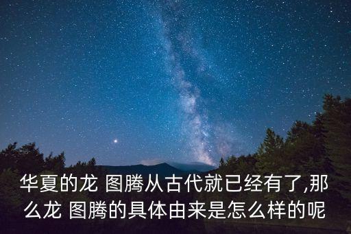 華夏的龍 圖騰從古代就已經(jīng)有了,那么龍 圖騰的具體由來是怎么樣的呢