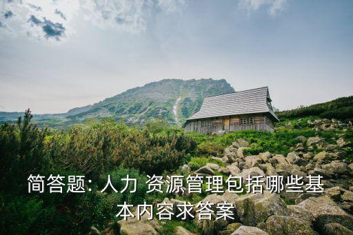 簡答題: 人力 資源管理包括哪些基本內容求答案