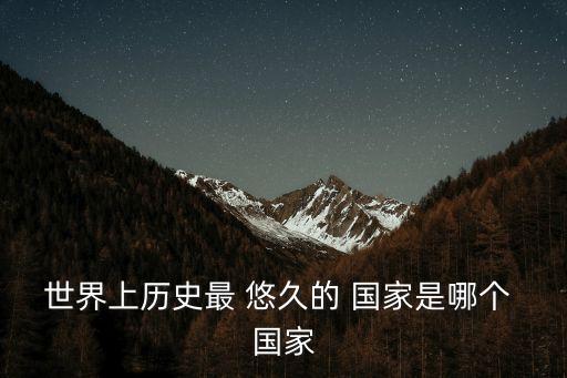 世界上歷史最 悠久的 國家是哪個 國家