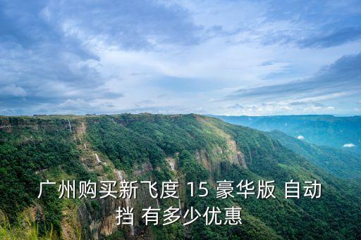 第三代飛度廣州優惠，我想買本田飛度13mt 15mt有多少優惠呢在廣州