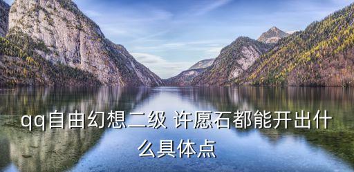 qq自由幻想二級 許愿石都能開出什么具體點