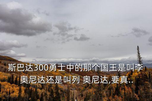 斯巴達300勇士中的那個國王是叫李 奧尼達還是叫列 奧尼達,要真...