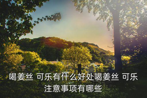 喝姜絲 可樂(lè)有什么好處喝姜絲 可樂(lè)注意事項(xiàng)有哪些