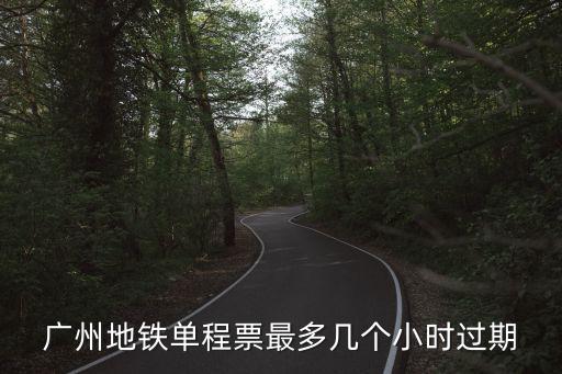 廣州地鐵單程票最多幾個小時過期