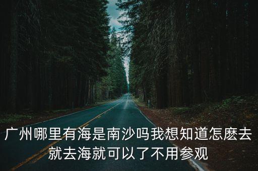 廣州哪里有海是南沙嗎我想知道怎麼去就去海就可以了不用參觀