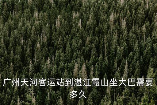 廣州天河客運(yùn)站到湛江霞山坐大巴需要多久