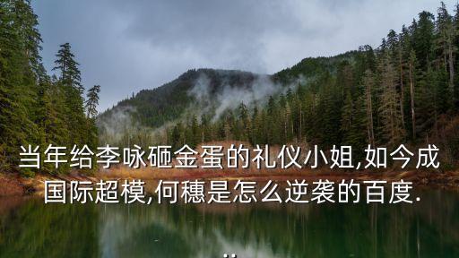 當年給李詠砸金蛋的禮儀小姐,如今成 國際超模,何穗是怎么逆襲的百度...
