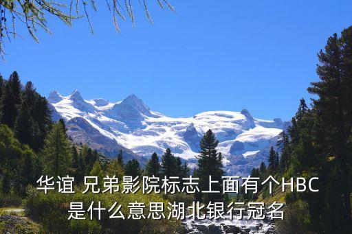  華誼 兄弟影院標志上面有個HBC是什么意思湖北銀行冠名