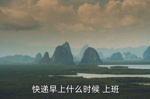  快遞早上什么時候 上班