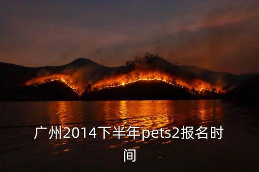 廣州2014下半年pets2報名時間