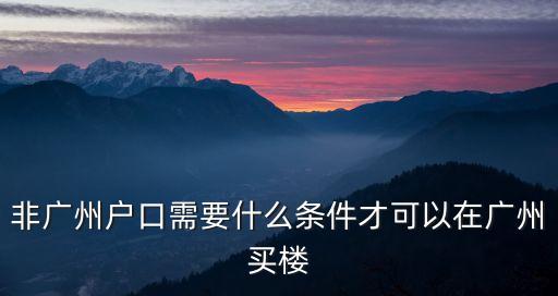 非廣州戶籍買(mǎi)樓，沒(méi)有廣州戶口買(mǎi)房需要什么條件