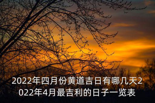 2022年四月份黃道吉日有哪幾天2022年4月最吉利的日子一覽表