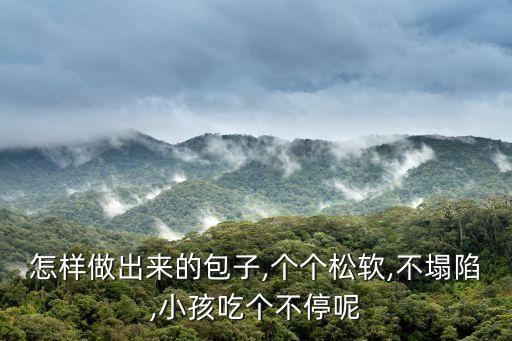 怎樣做出來的包子,個個松軟,不塌陷,小孩吃個不停呢